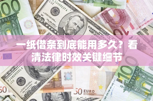 北京一纸借条到底能用多久？看清法律时效关键细节