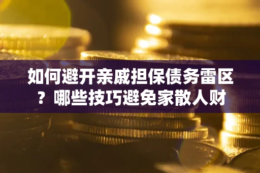 北京如何避开亲戚担保债务雷区？哪些技巧避免家散人财