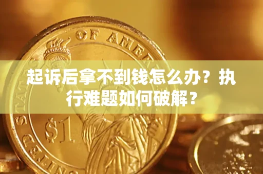 北京起诉后拿不到钱怎么办？执行难题如何破解？