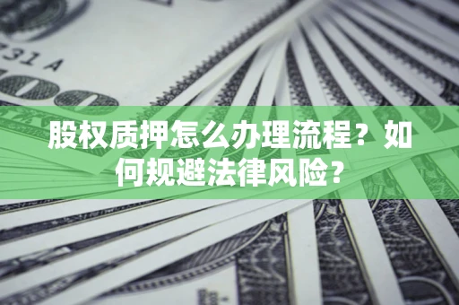 北京股权质押怎么办理流程？如何规避法律风险？