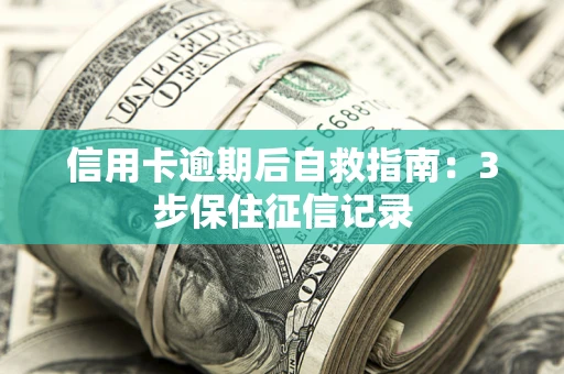 北京信用卡逾期后自救指南：3步保住征信记录
