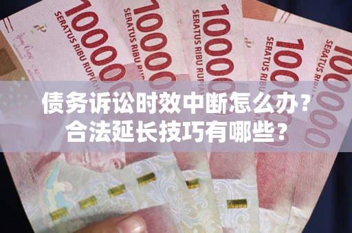北京债务诉讼时效中断怎么办？合法延长技巧有哪些？