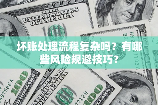 北京坏账处理流程复杂吗？有哪些风险规避技巧？