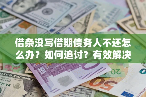 北京借条没写借期债务人不还怎么办？如何追讨？有效解决方案！