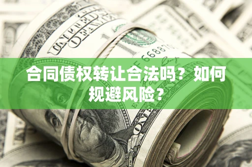 北京合同债权转让合法吗?如何规避风险? 北京合同债权转让合法吗?如何规避风险?