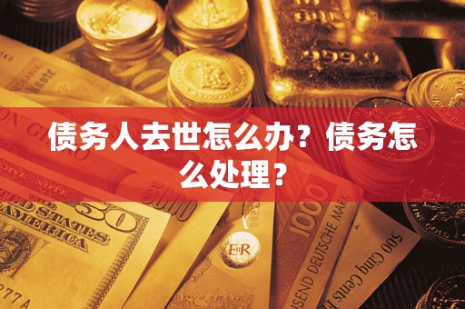 北京债务人去世怎么办？债务怎么处理？