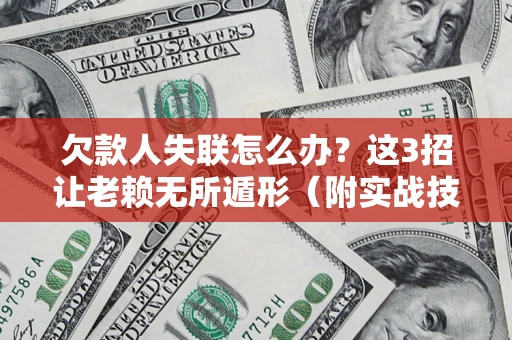 北京欠款人失联怎么办？这3招让老赖无所遁形（附实战技巧）