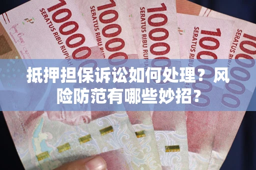 北京抵押担保诉讼如何处理？风险防范有哪些妙招？