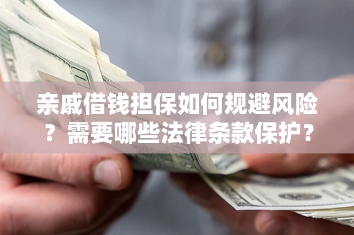 北京亲戚借钱担保如何规避风险？需要哪些法律条款保护？