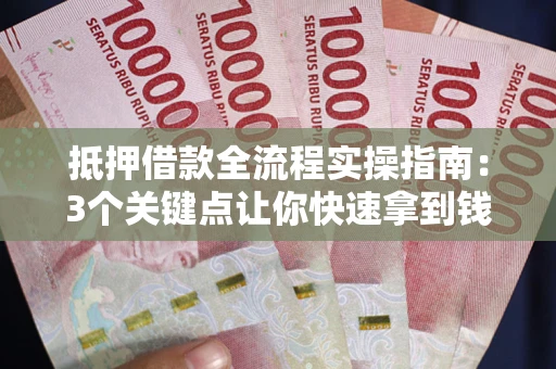 北京抵押借款全流程实操指南：3个关键点让你快速拿到钱
