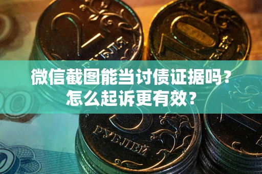 北京微信截图能当讨债证据吗？怎么起诉更有效？
