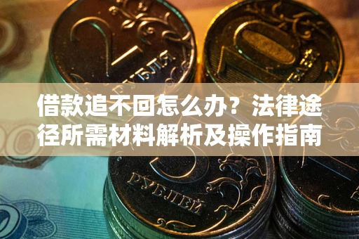 北京借款追不回怎么办？法律途径所需材料解析及操作指南