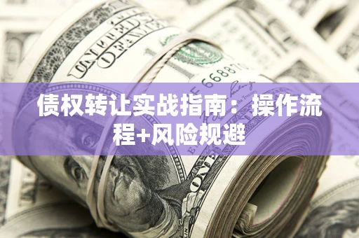北京债权转让实战指南：操作流程+风险规避