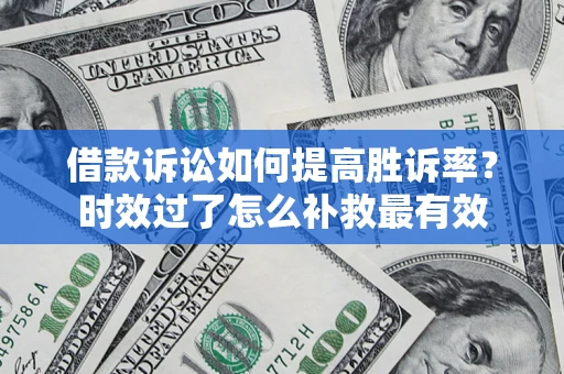 北京借款诉讼如何提高胜诉率？时效过了怎么补救最有效