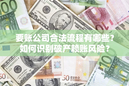 北京要账公司合法流程有哪些？如何识别破产赖账风险？