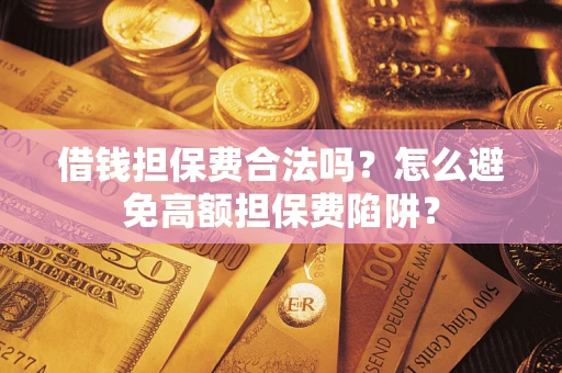 北京借钱担保费合法吗？怎么避免高额担保费陷阱？