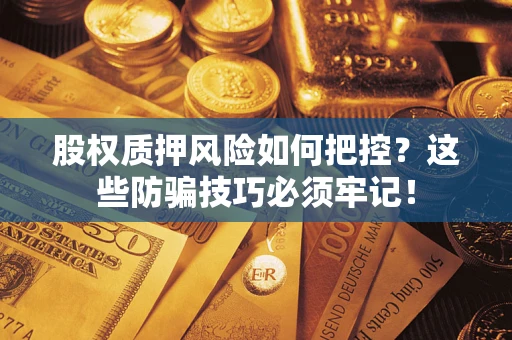 北京股权质押风险如何把控？这些防骗技巧必须牢记！
