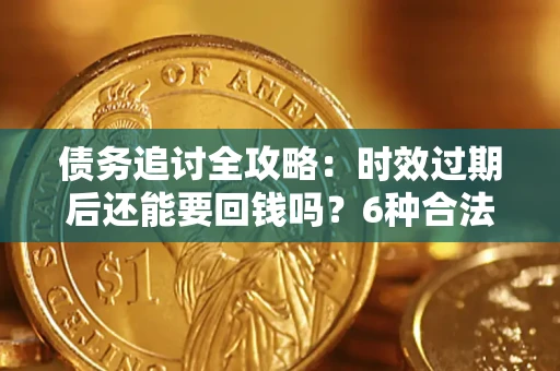 北京债务追讨全攻略：时效过期后还能要回钱吗？6种合法手段助你维权