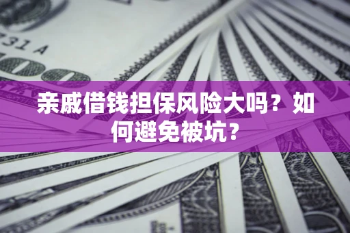 北京亲戚借钱担保风险大吗？如何避免被坑？