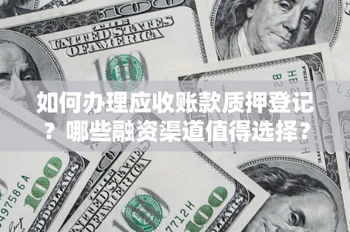 北京如何办理应收账款质押登记？哪些融资渠道值得选择？