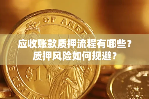 北京应收账款质押流程有哪些？质押风险如何规避？