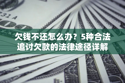 北京欠钱不还怎么办？5种合法追讨欠款的法律途径详解