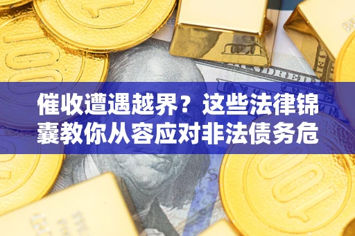 北京催收遭遇越界？这些法律锦囊教你从容应对非法债务危机