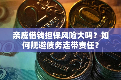 北京亲戚借钱担保风险大吗？如何规避债务连带责任？