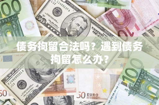 北京债务拘留合法吗？遇到债务拘留怎么办？