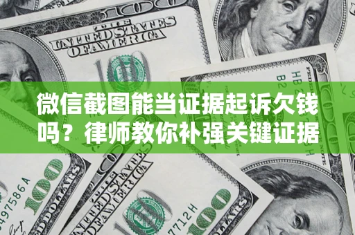 北京微信截图能当证据起诉欠钱吗？律师教你补强关键证据