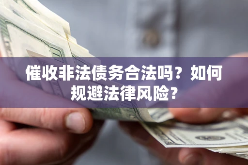 北京催收非法债务合法吗？如何规避法律风险？