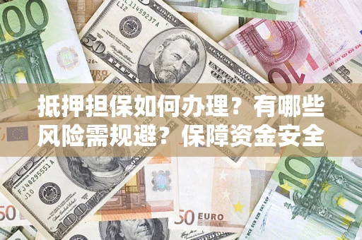 北京抵押担保如何办理？有哪些风险需规避？保障资金安全