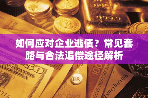 北京如何应对企业逃债？常见套路与合法追偿途径解析