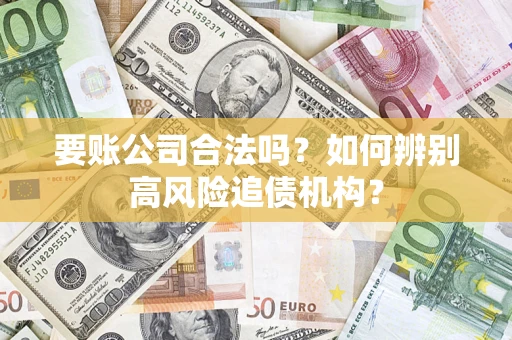 北京要账公司合法吗？如何辨别高风险追债机构？