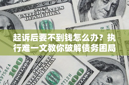 北京起诉后要不到钱怎么办？执行难一文教你破解债务困局