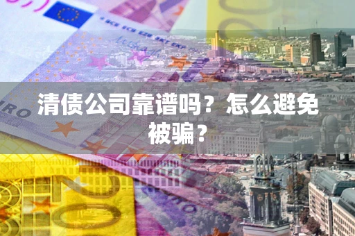 北京清债公司靠谱吗？怎么避免被骗？