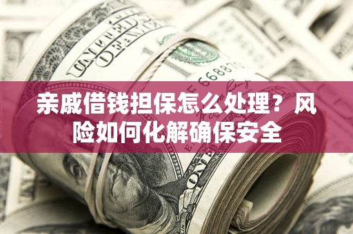 北京亲戚借钱担保怎么处理？风险如何化解确保安全
