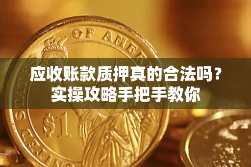 北京应收账款质押真的合法吗？实操攻略手把手教你