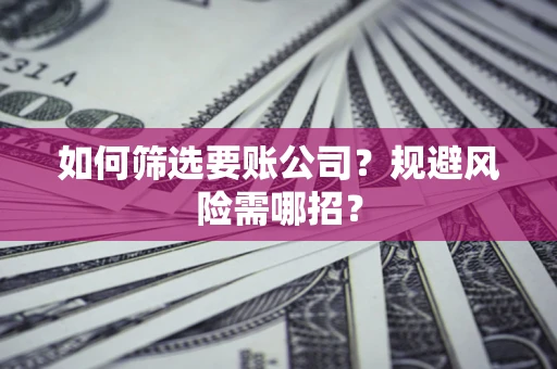 北京如何筛选要账公司？规避风险需哪招？