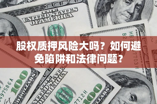 北京股权质押风险大吗？如何避免陷阱和法律问题？