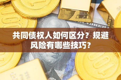 北京共同债权人如何区分？规避风险有哪些技巧？
