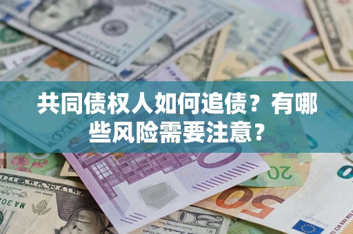 北京共同债权人如何追债？有哪些风险需要注意？