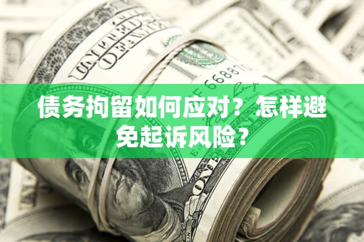 北京债务拘留如何应对？怎样避免起诉风险？