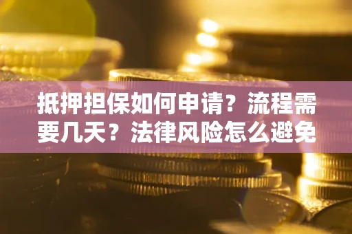 北京抵押担保如何申请？流程需要几天？法律风险怎么避免？避坑指南