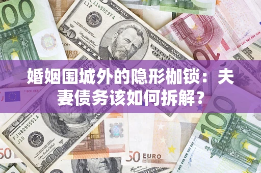 北京婚姻围城外的隐形枷锁：夫妻债务该如何拆解？
