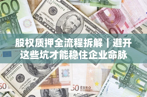 北京股权质押全流程拆解｜避开这些坑才能稳住企业命脉