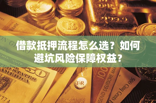 北京借款抵押流程怎么选？如何避坑风险保障权益？