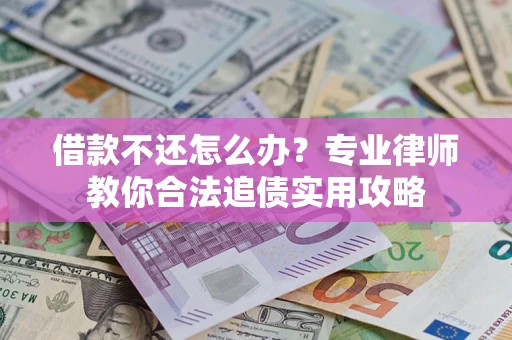 北京借款不还怎么办？专业律师教你合法追债实用攻略