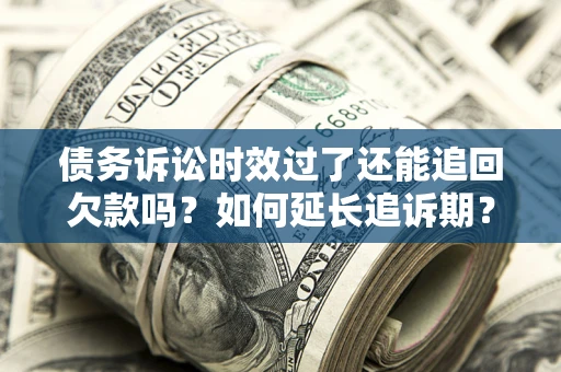北京债务诉讼时效过了还能追回欠款吗？如何延长追诉期？