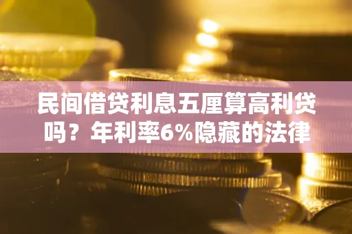 北京民间借贷利息五厘算高利贷吗？年利率6%隐藏的法律风险全解析